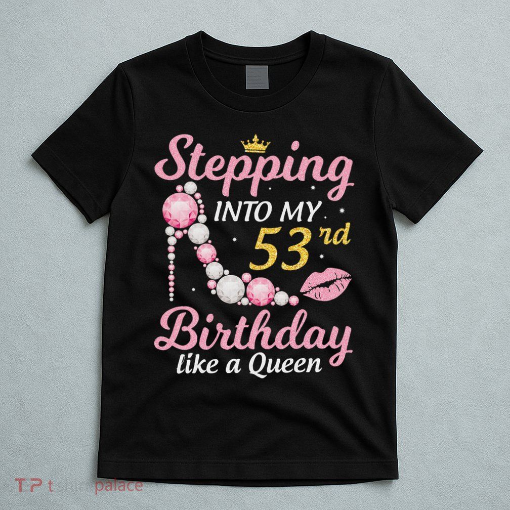 Stepping Into My 53rd Birthday Like A Queen Happy To Me Mom T-Shirt