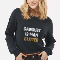 Sawdust Is Man ... | Funny . Cropped Pullover Crew