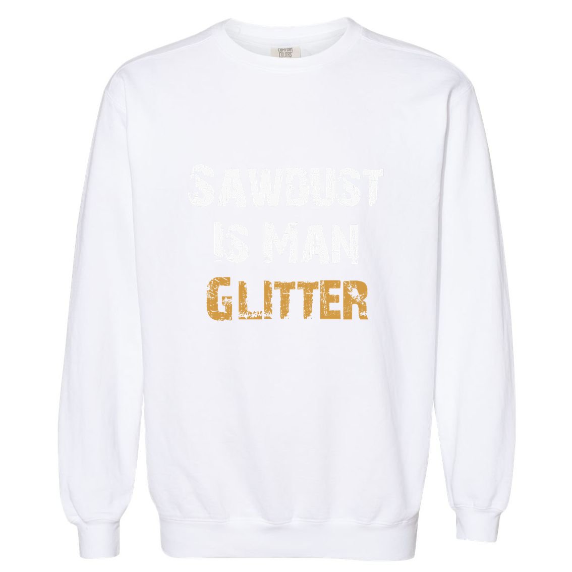 Sawdust Is Man ... | Funny . Garment-Dyed Sweatshirt
