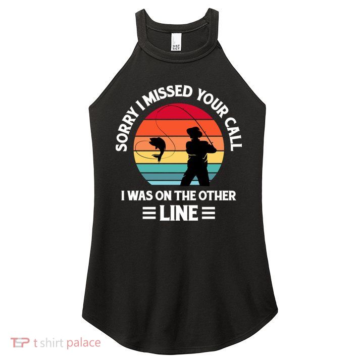 Sorry I Missed Your Call I Was On The Other Line Fishing Women's Perfect Tri Rocker Tank