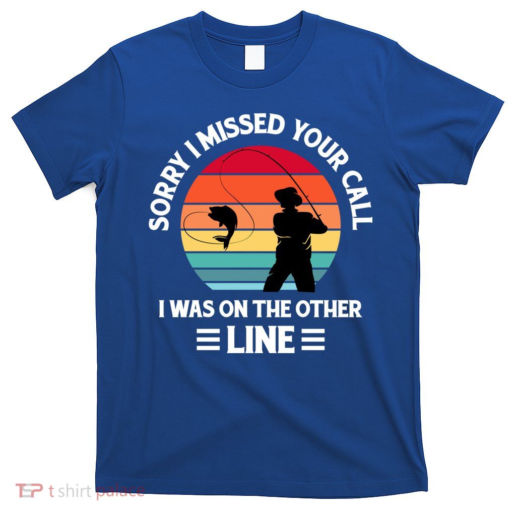 Sorry I Missed Your Call I Was On The Other Line Fishing T-Shirt