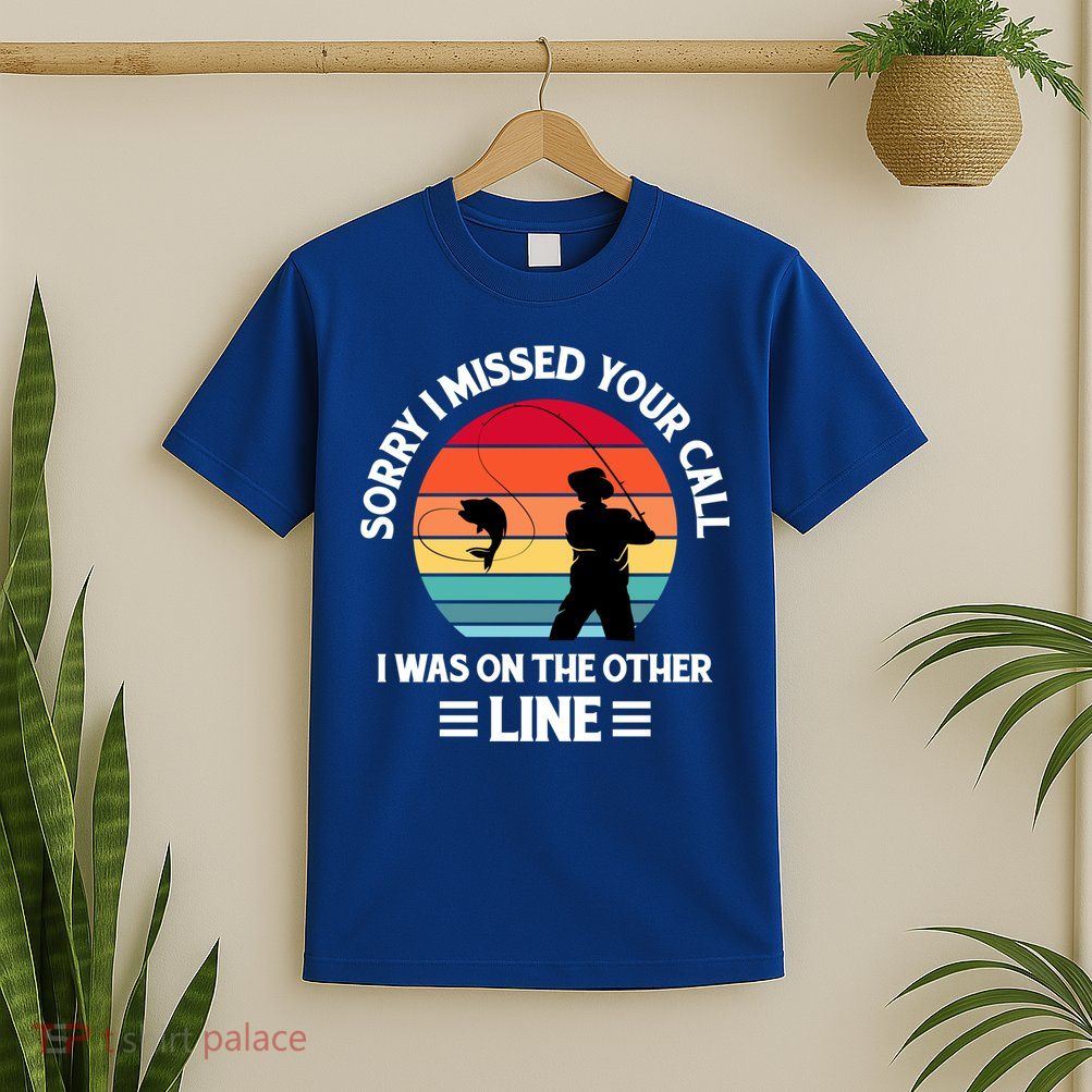 Sorry I Missed Your Call I Was On The Other Line Fishing T-Shirt