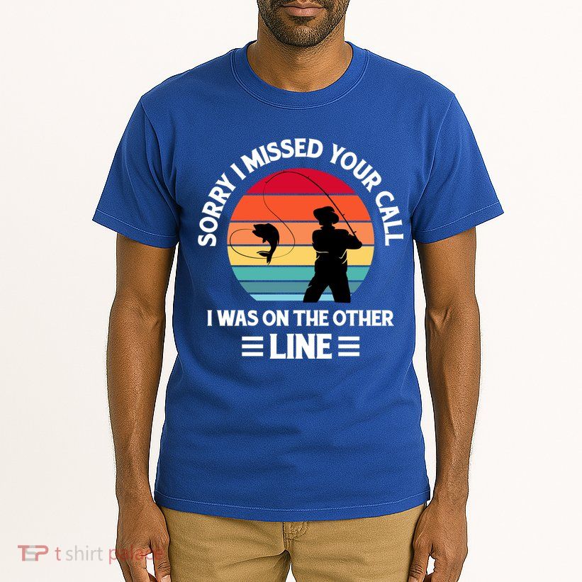 Sorry I Missed Your Call I Was On The Other Line Fishing Tall T-Shirt