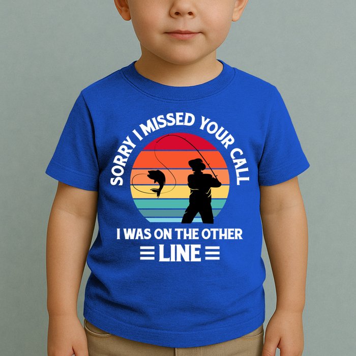 Sorry I Missed Your Call I Was On The Other Line Fishing Toddler T-Shirt