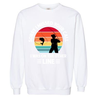 Sorry I Missed Your Call I Was On The Other Line Fishing Garment-Dyed Sweatshirt