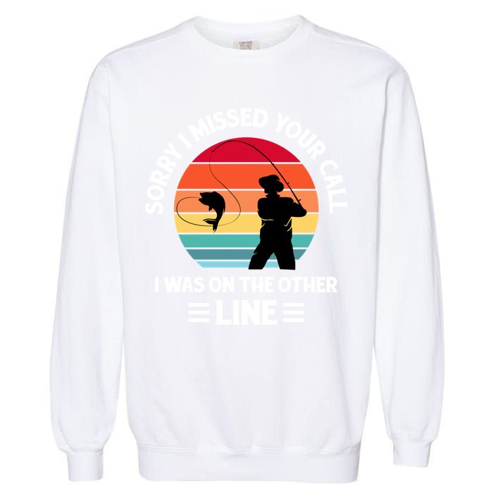 Sorry I Missed Your Call I Was On The Other Line Fishing Garment-Dyed Sweatshirt