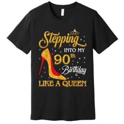 Stepping Into My 90th Birthday Like A Queen Bday Gift Wo Premium T-Shirt