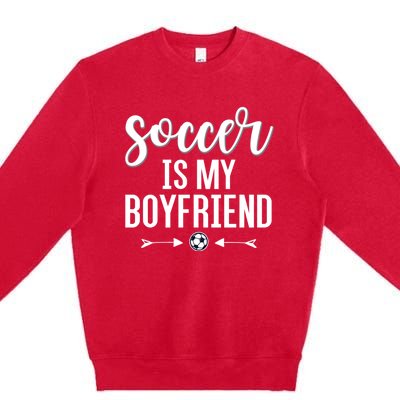 Soccer Is My Boyfriend Funny Gift For Soccer Players Premium Crewneck Sweatshirt