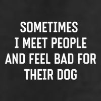 Sometimes I Meet People And Feel Bad For Their Dog Sarcasm Cool Comfort Performance Bucket Hat