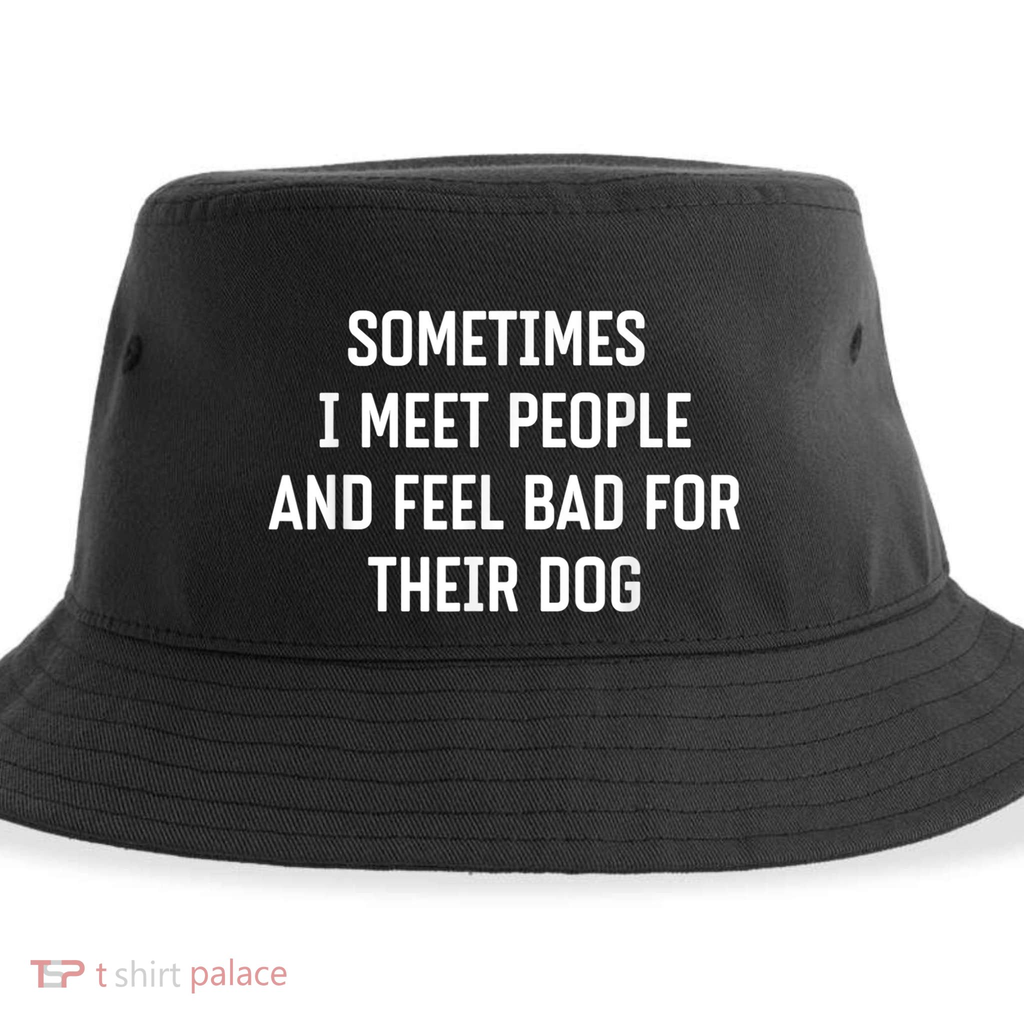 Sometimes I Meet People And Feel Bad For Their Dog Sarcasm Sustainable Bucket Hat
