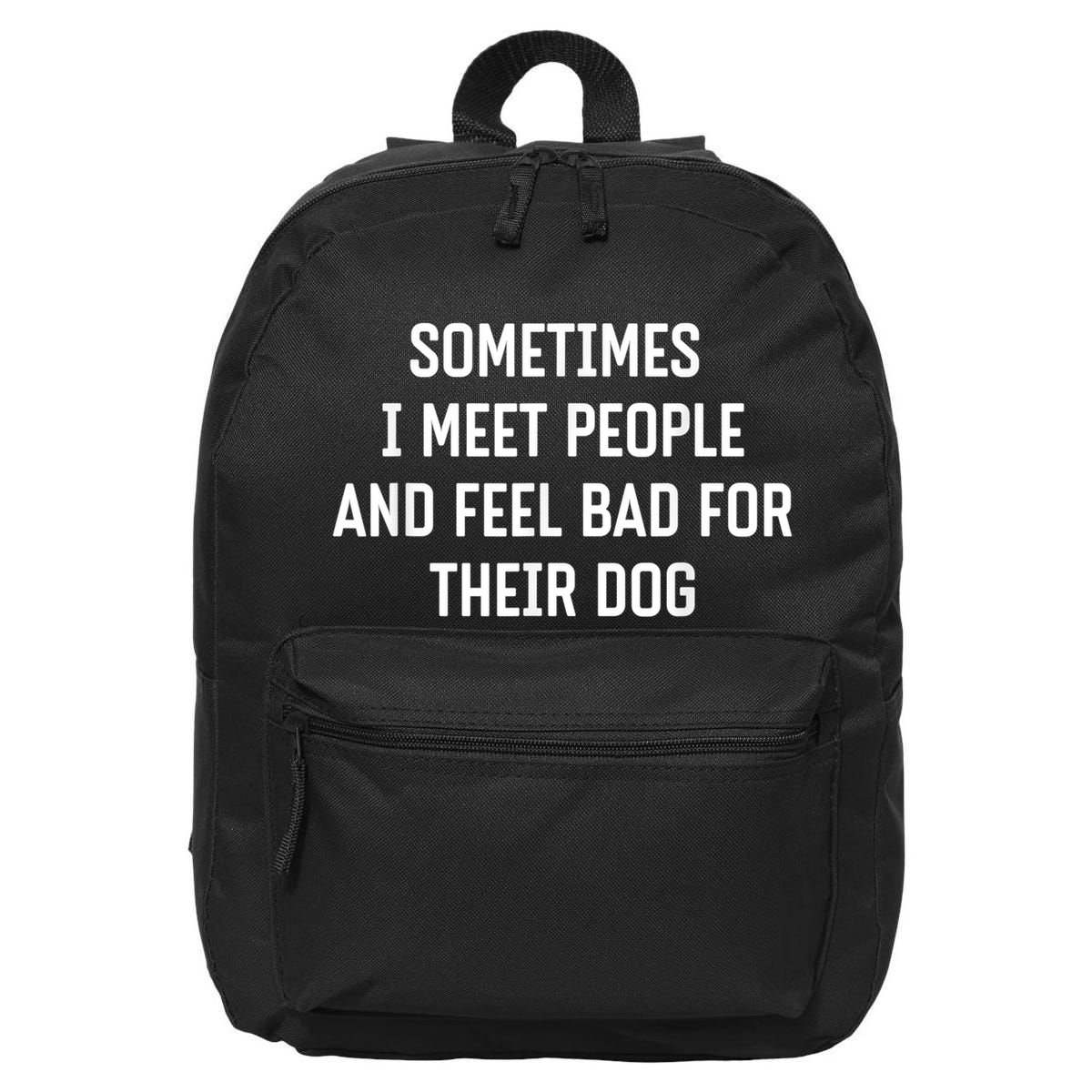 Sometimes I Meet People And Feel Bad For Their Dog Sarcasm 16 in Basic Backpack