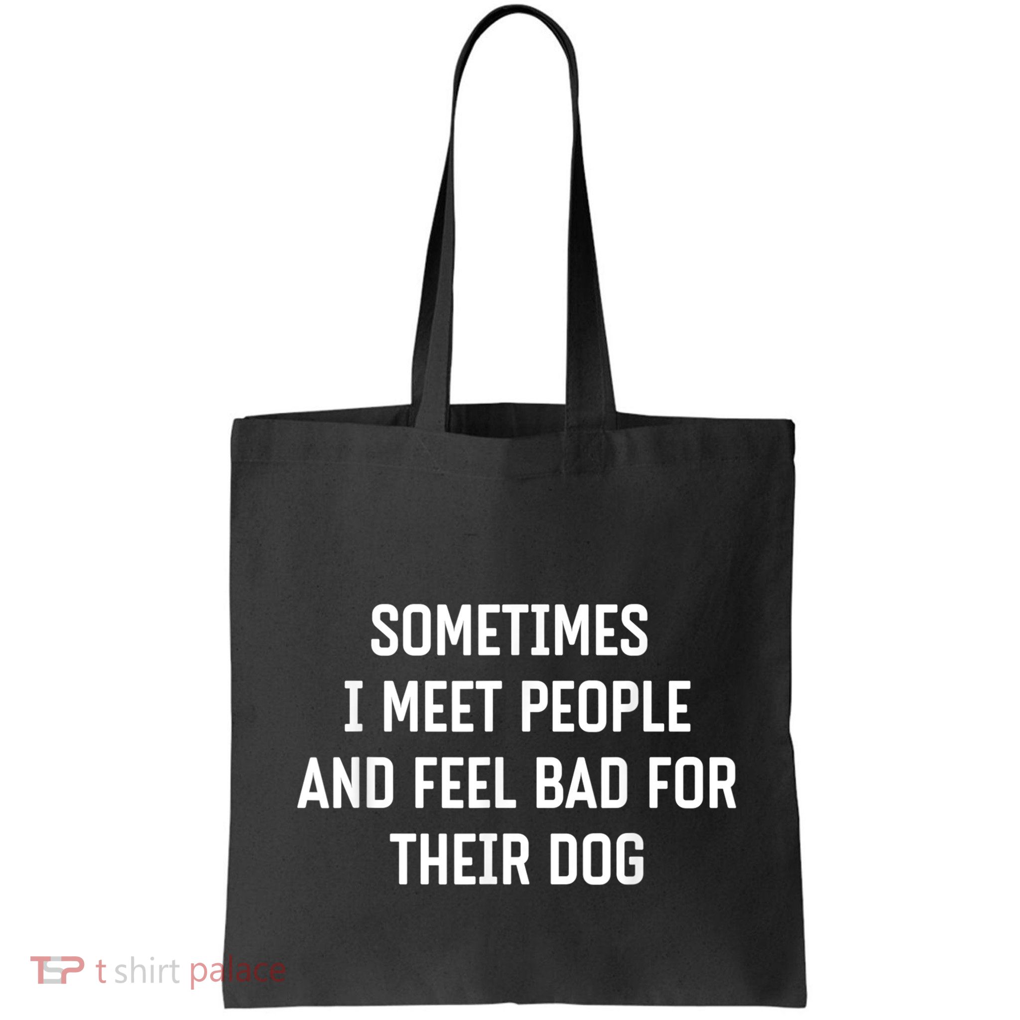 Sometimes I Meet People And Feel Bad For Their Dog Sarcasm Bag
