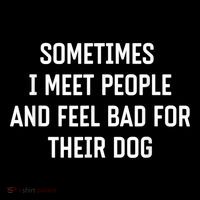 Sometimes I Meet People And Feel Bad For Their Dog Sarcasm Bag
