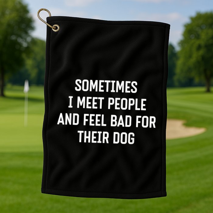 Sometimes I Meet People And Feel Bad For Their Dog Sarcasm Golf Towel