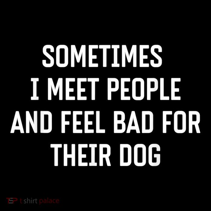 Sometimes I Meet People And Feel Bad For Their Dog Sarcasm Toddler T-Shirt