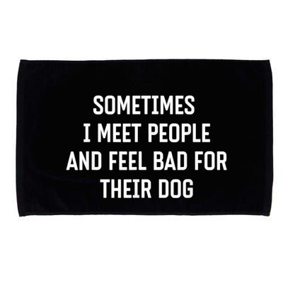 Sometimes I Meet People And Feel Bad For Their Dog Sarcasm Microfiber Hand Towel