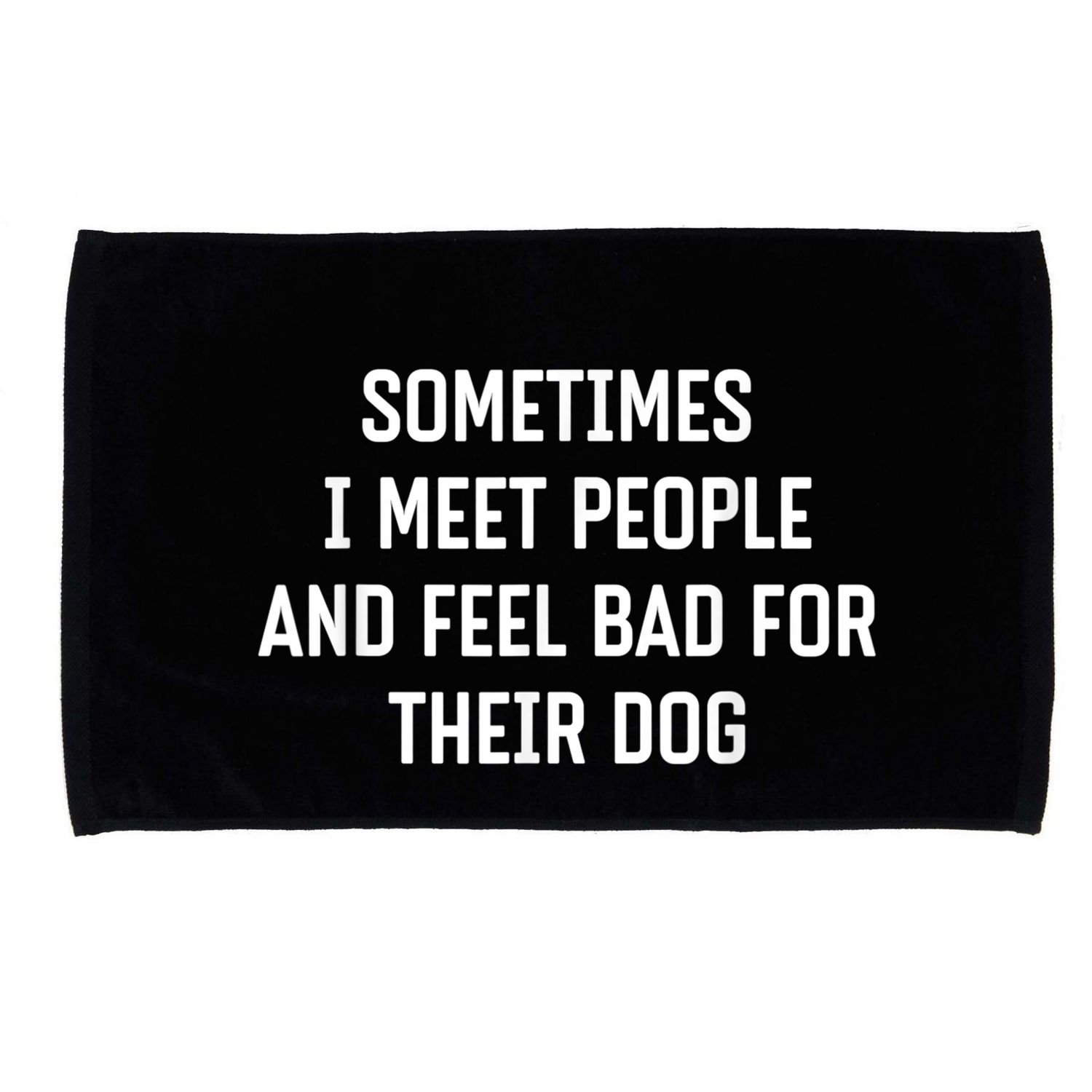 Sometimes I Meet People And Feel Bad For Their Dog Sarcasm Microfiber Hand Towel