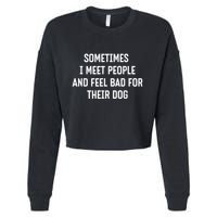 Sometimes I Meet People And Feel Bad For Their Dog Sarcasm Cropped Pullover Crew