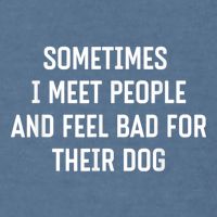 Sometimes I Meet People And Feel Bad For Their Dog Sarcasm Garment-Dyed Sweatshirt