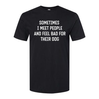 Sometimes I Meet People And Feel Bad For Their Dog Sarcasm Softstyle® CVC T-Shirt