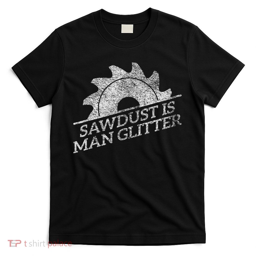SAWDUST IS MAN GLITTER LUMBERJACK WOOD WORKER CARPENTER T-Shirt