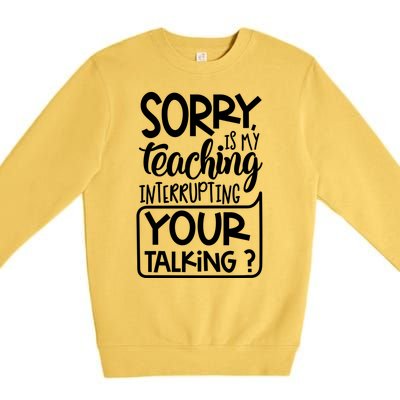 Sorry Is My Teaching Interrupting Your Talking Funny Premium Crewneck Sweatshirt