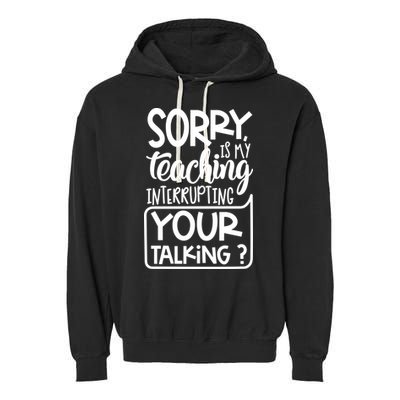Sorry Is My Teaching Interrupting Your Talking Funny Garment-Dyed Fleece Hoodie