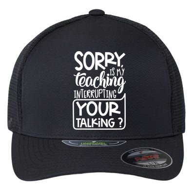Sorry Is My Teaching Interrupting Your Talking Funny Flexfit Unipanel Trucker Cap