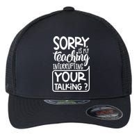 Sorry Is My Teaching Interrupting Your Talking Funny Flexfit Unipanel Trucker Cap