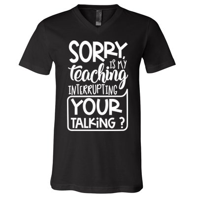 Sorry Is My Teaching Interrupting Your Talking Funny V-Neck T-Shirt