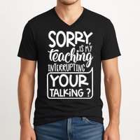 Sorry Is My Teaching Interrupting Your Talking Funny V-Neck T-Shirt