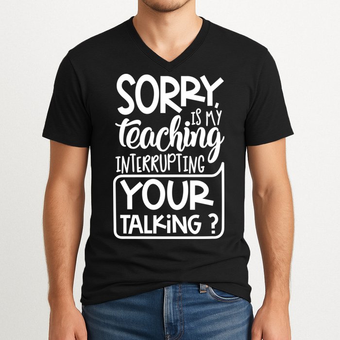 Sorry Is My Teaching Interrupting Your Talking Funny V-Neck T-Shirt