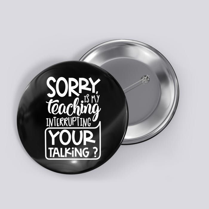 Sorry Is My Teaching Interrupting Your Talking Funny Button