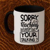 Sorry Is My Teaching Interrupting Your Talking Funny Mug