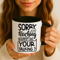 Sorry Is My Teaching Interrupting Your Talking Funny Mug