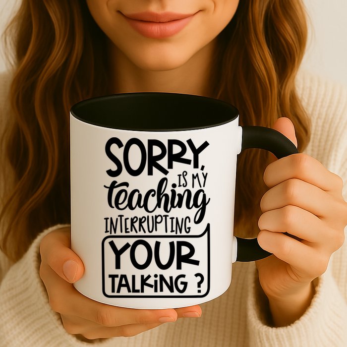 Sorry Is My Teaching Interrupting Your Talking Funny Mug