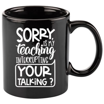 Sorry Is My Teaching Interrupting Your Talking Funny 11oz C Handle Ceramic Mug