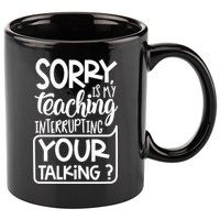 Sorry Is My Teaching Interrupting Your Talking Funny 11oz C Handle Ceramic Mug