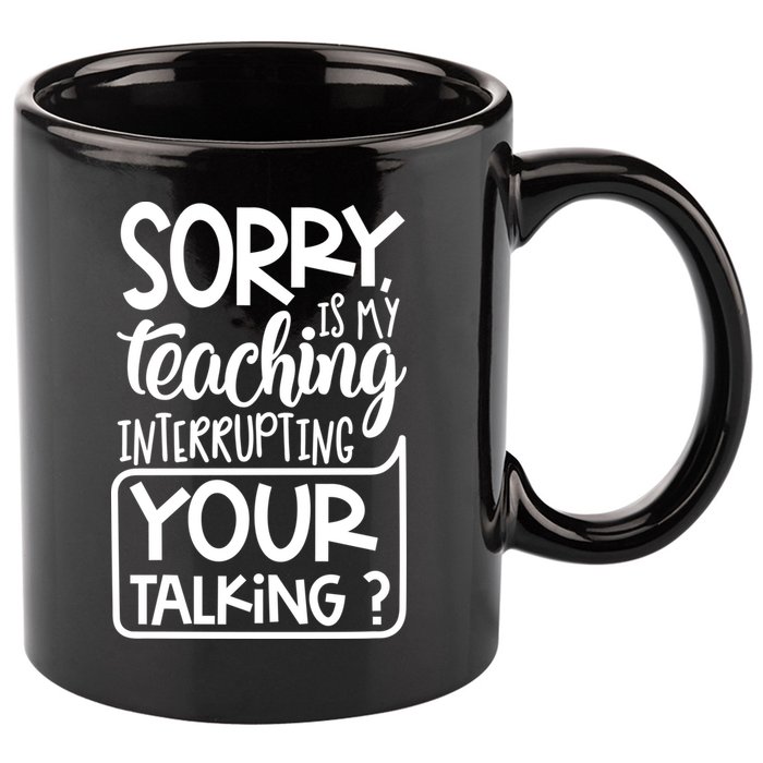 Sorry Is My Teaching Interrupting Your Talking Funny 11oz C Handle Ceramic Mug