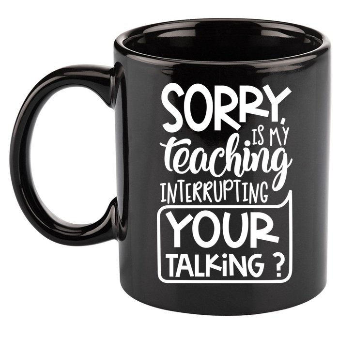 Sorry Is My Teaching Interrupting Your Talking Funny 11oz C Handle Ceramic Mug