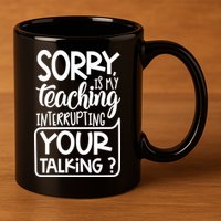 Sorry Is My Teaching Interrupting Your Talking Funny 11oz C Handle Ceramic Mug