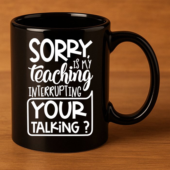 Sorry Is My Teaching Interrupting Your Talking Funny 11oz C Handle Ceramic Mug