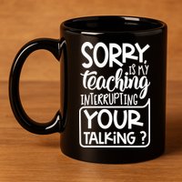 Sorry Is My Teaching Interrupting Your Talking Funny 11oz C Handle Ceramic Mug