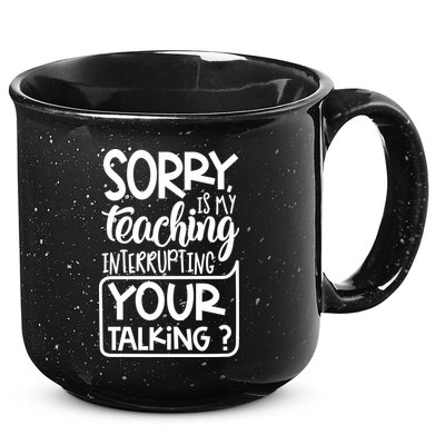 Sorry Is My Teaching Interrupting Your Talking Funny 15oz Campfire Ceramic Mug