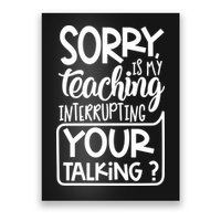 Sorry Is My Teaching Interrupting Your Talking Funny Poster