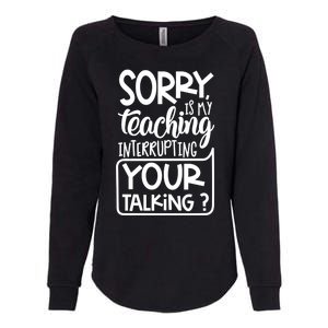 Sorry Is My Teaching Interrupting Your Talking Funny Womens California Wash Sweatshirt