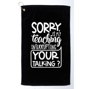 Sorry Is My Teaching Interrupting Your Talking Funny Platinum Collection Golf Towel