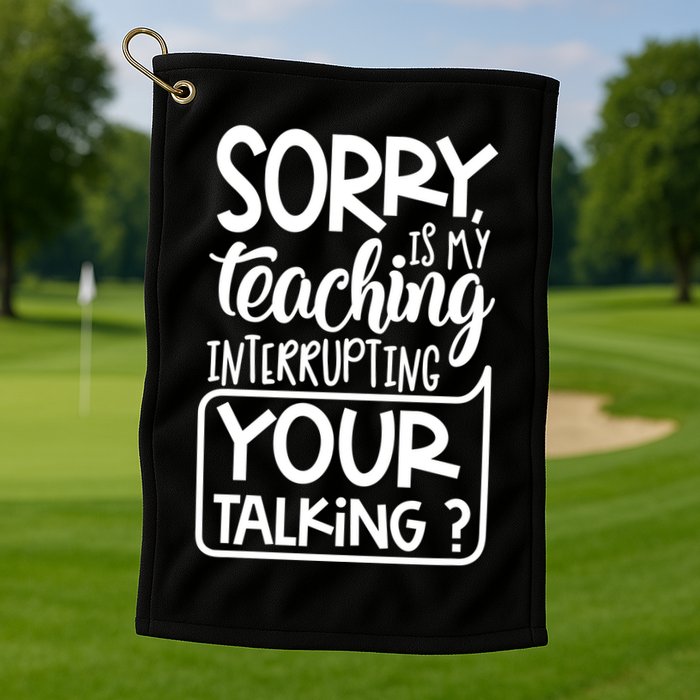 Sorry Is My Teaching Interrupting Your Talking Funny Golf Towel