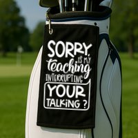Sorry Is My Teaching Interrupting Your Talking Funny Golf Towel