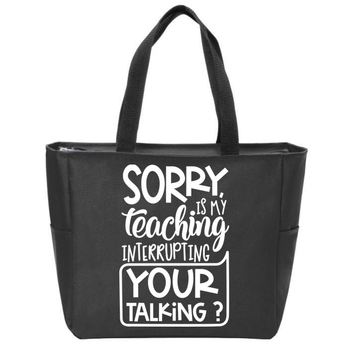 Sorry Is My Teaching Interrupting Your Talking Funny Zip Tote Bag